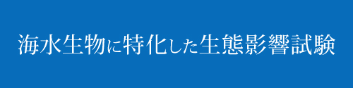 海水生物（魚類、甲殻類、貝類、藻類）に特化した生態影響試験